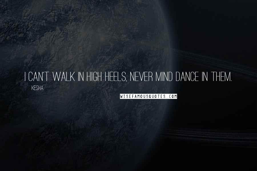 Kesha quotes: I can't walk in high heels, never mind dance in them.