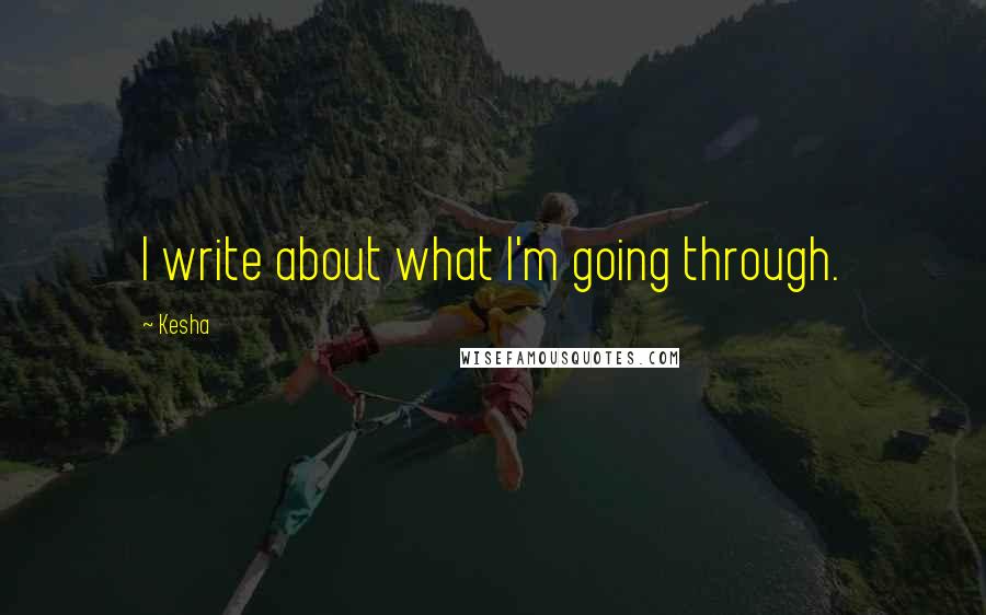 Kesha quotes: I write about what I'm going through.