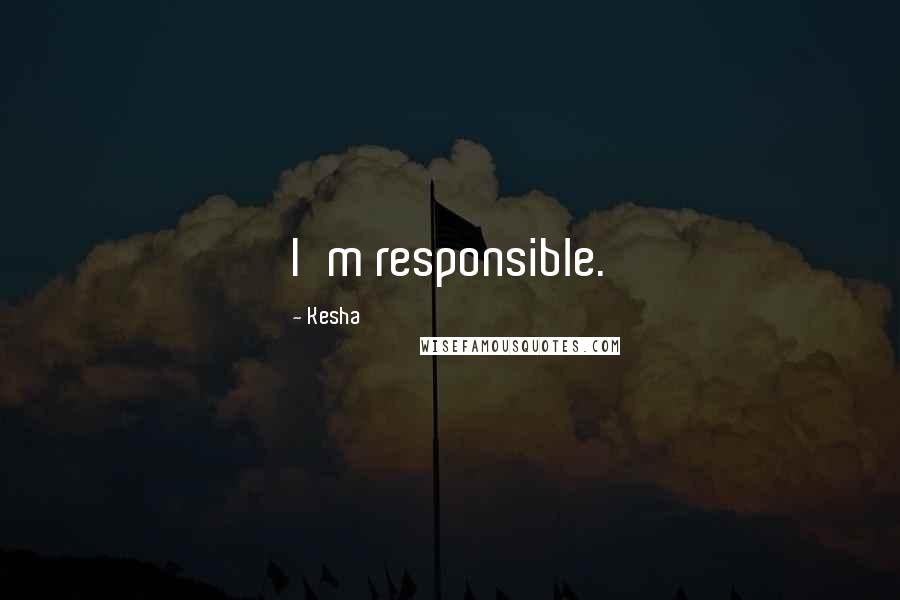 Kesha quotes: I'm responsible.