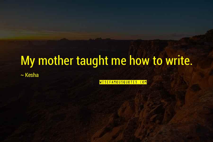 Kesha Quotes By Kesha: My mother taught me how to write.