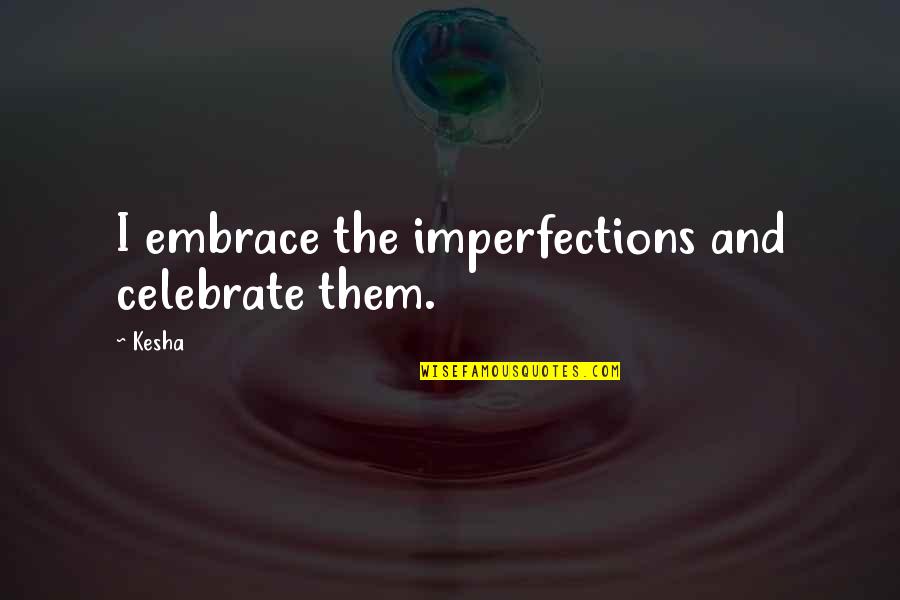 Kesha Quotes By Kesha: I embrace the imperfections and celebrate them.
