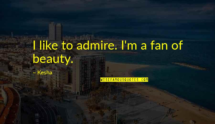 Kesha Quotes By Kesha: I like to admire. I'm a fan of