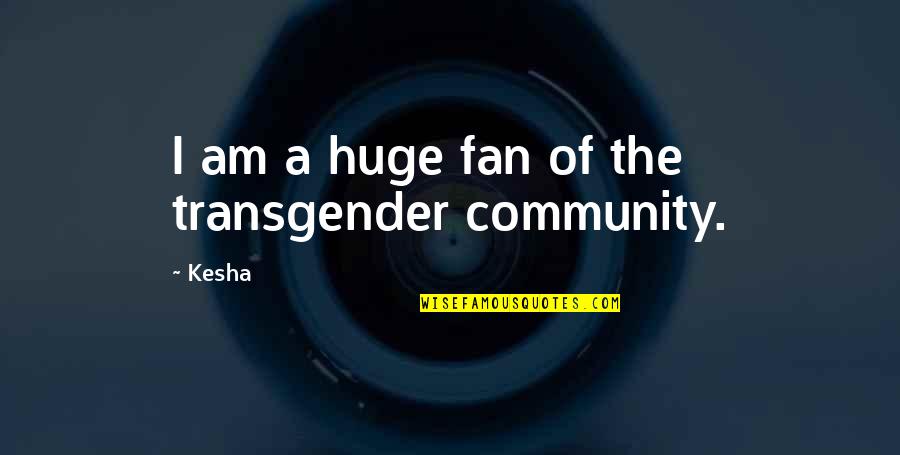 Kesha Quotes By Kesha: I am a huge fan of the transgender