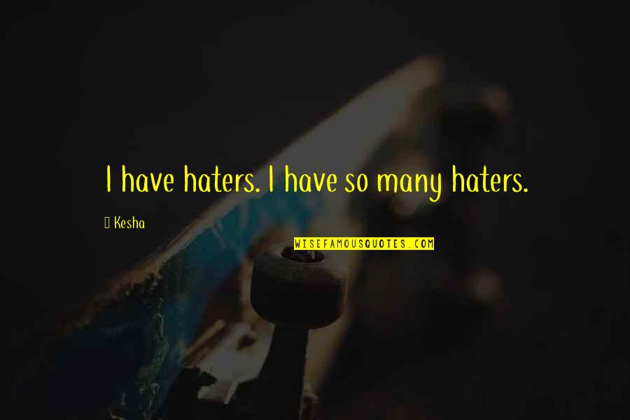Kesha Quotes By Kesha: I have haters. I have so many haters.