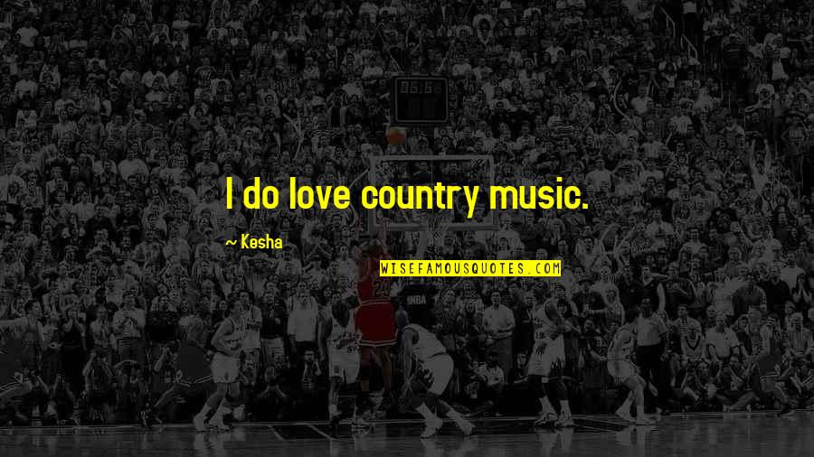 Kesha Quotes By Kesha: I do love country music.