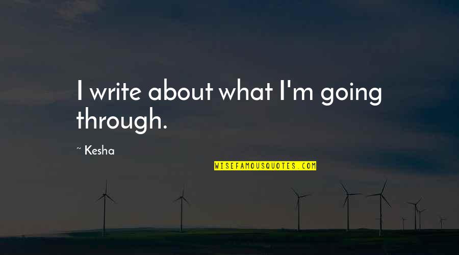 Kesha Quotes By Kesha: I write about what I'm going through.
