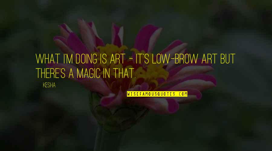 Kesha Quotes By Kesha: What I'm doing is art - it's low-brow