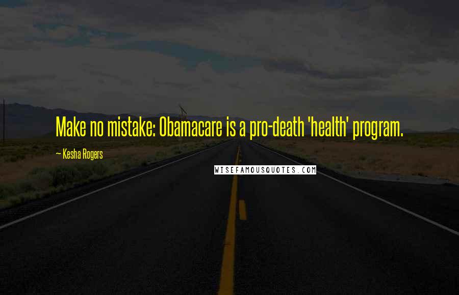 Kesha Rogers quotes: Make no mistake: Obamacare is a pro-death 'health' program.