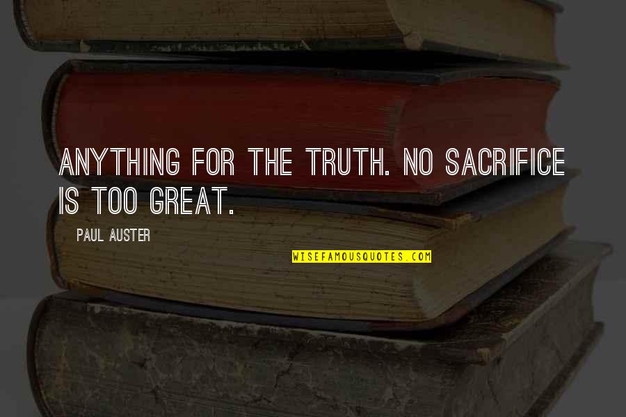 Keshavarz And Associates Quotes By Paul Auster: Anything for the truth. No sacrifice is too Keshavarz And Associates Quotes By Paul Auster: Anything for the truth. No sacrifice is too