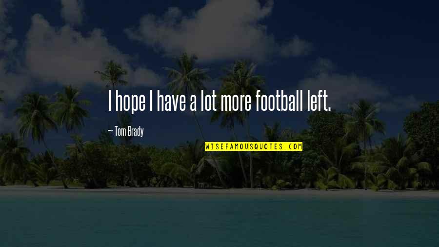 Keshavarz Associates Quotes By Tom Brady: I hope I have a lot more football Keshavarz Associates Quotes By Tom Brady: I hope I have a lot more football