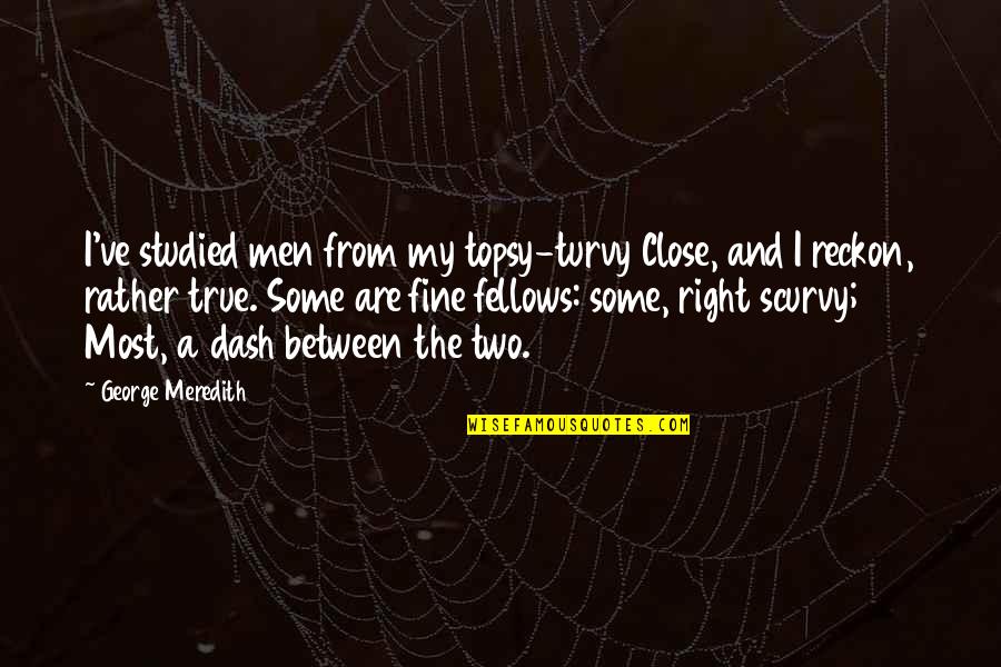 Keshet Studios Quotes By George Meredith: I've studied men from my topsy-turvy Close, and Keshet Studios Quotes By George Meredith: I've studied men from my topsy-turvy Close, and