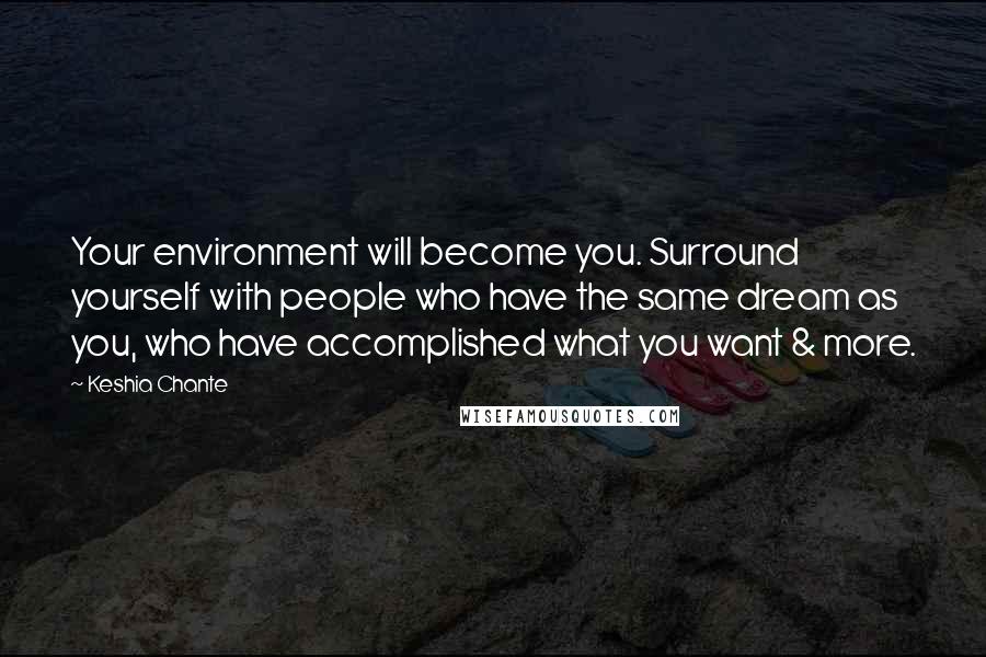 Keshia Chante quotes: Your environment will become you. Surround yourself with people who have the same dream as you, who have accomplished what you want & more.