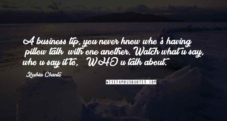 Keshia Chante quotes: A business tip, you never know who's having "pillow talk" with one another. Watch what u say, who u say it to, & WHO u talk about.