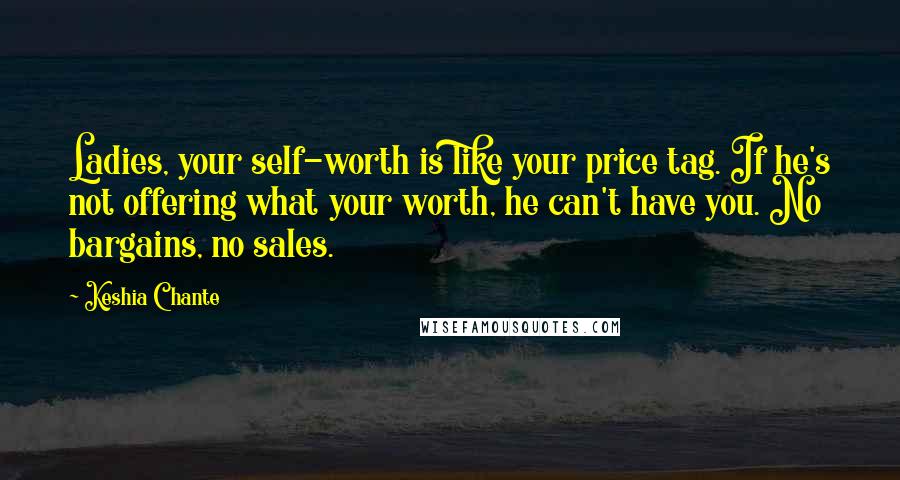 Keshia Chante quotes: Ladies, your self-worth is like your price tag. If he's not offering what your worth, he can't have you. No bargains, no sales.