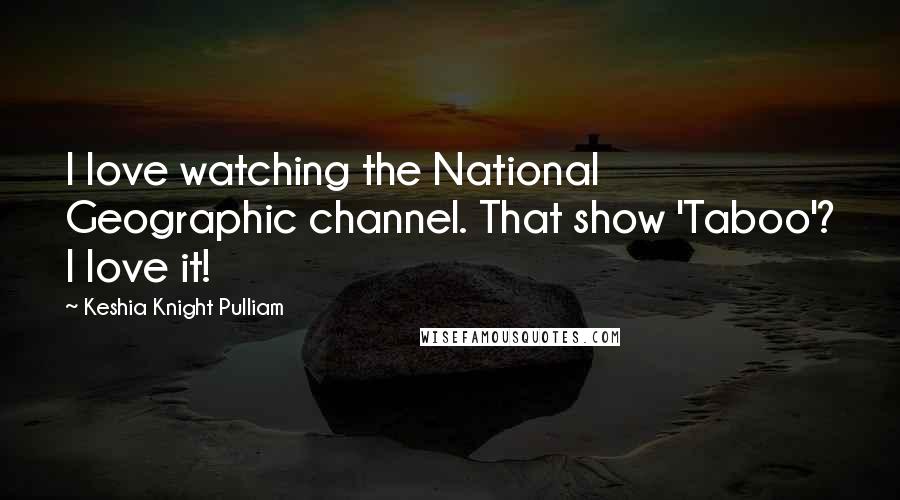 Keshia Knight Pulliam quotes: I love watching the National Geographic channel. That show 'Taboo'? I love it!