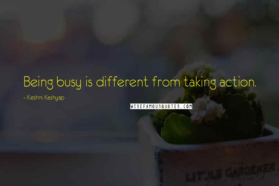 Keshni Kashyap quotes: Being busy is different from taking action.
