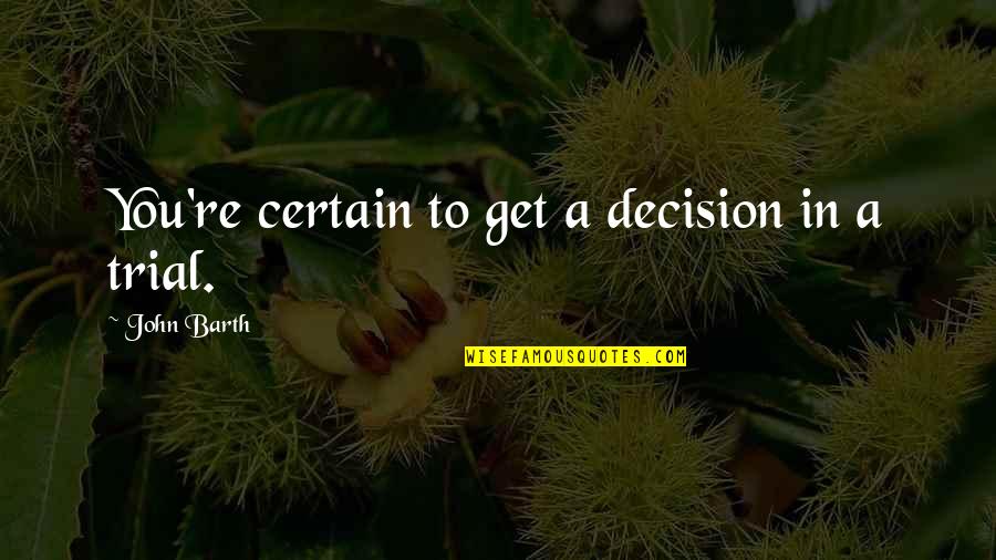Keshto Mukherjees Birthplace Quotes By John Barth: You're certain to get a decision in a Keshto Mukherjees Birthplace Quotes By John Barth: You're certain to get a decision in a
