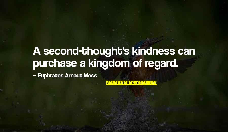 Kesibukan Penumpang Quotes By Euphrates Arnaut Moss: A second-thought's kindness can purchase a kingdom of