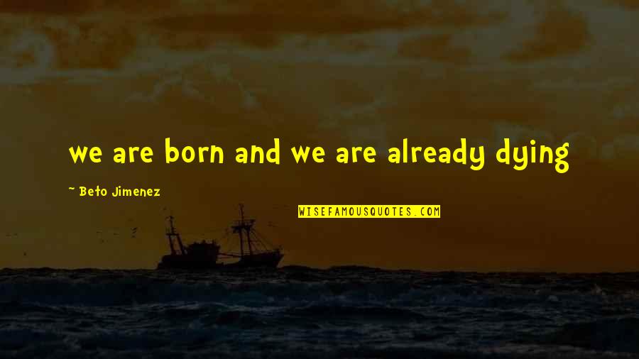 Kesmekes Siir Kitabinin Yazari Kimdir Quotes By Beto Jimenez: we are born and we are already dying