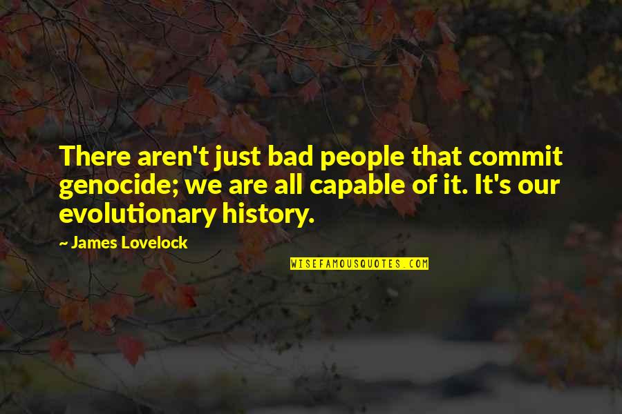 Kesmekes Siir Kitabinin Yazari Kimdir Quotes By James Lovelock: There aren't just bad people that commit genocide; Kesmekes Siir Kitabinin Yazari Kimdir Quotes By James Lovelock: There aren't just bad people that commit genocide;