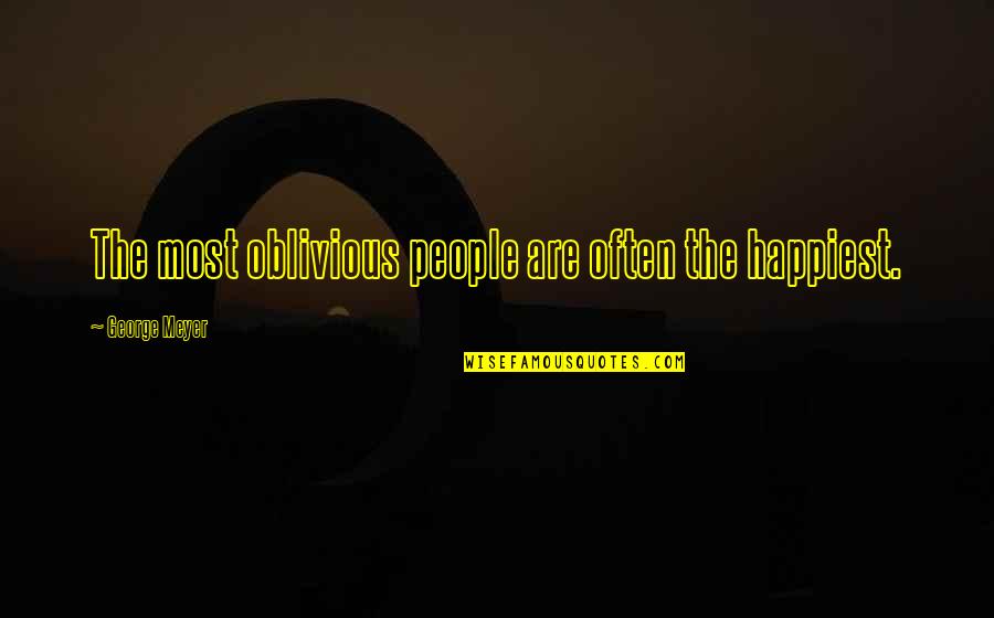 Kesmore Quotes By George Meyer: The most oblivious people are often the happiest.