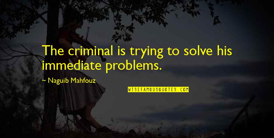Kesseler Kitchens Quotes By Naguib Mahfouz: The criminal is trying to solve his immediate