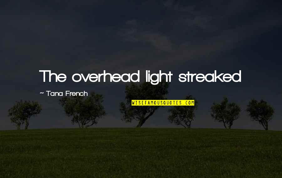 Kesselman Construction Quotes By Tana French: The overhead light streaked Kesselman Construction Quotes By Tana French: The overhead light streaked