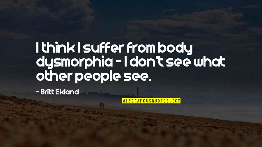 Kesselring Site Quotes By Britt Ekland: I think I suffer from body dysmorphia -