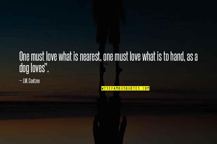 Kesselrings Burlington Quotes By J.M. Coetzee: One must love what is nearest, one must