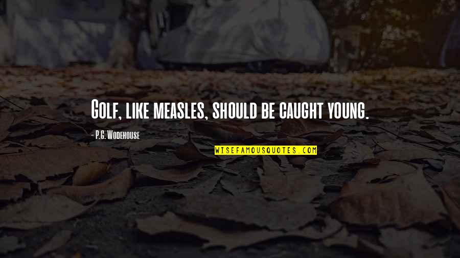 Kesselrings Burlington Quotes By P.G. Wodehouse: Golf, like measles, should be caught young. Kesselrings Burlington Quotes By P.G. Wodehouse: Golf, like measles, should be caught young.