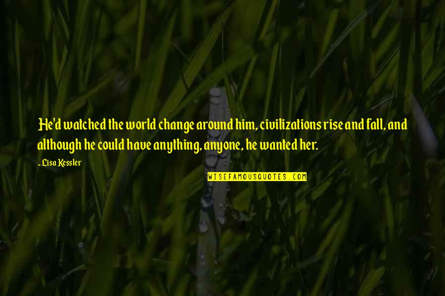 Kessler Quotes By Lisa Kessler: He'd watched the world change around him, civilizations Kessler Quotes By Lisa Kessler: He'd watched the world change around him, civilizations