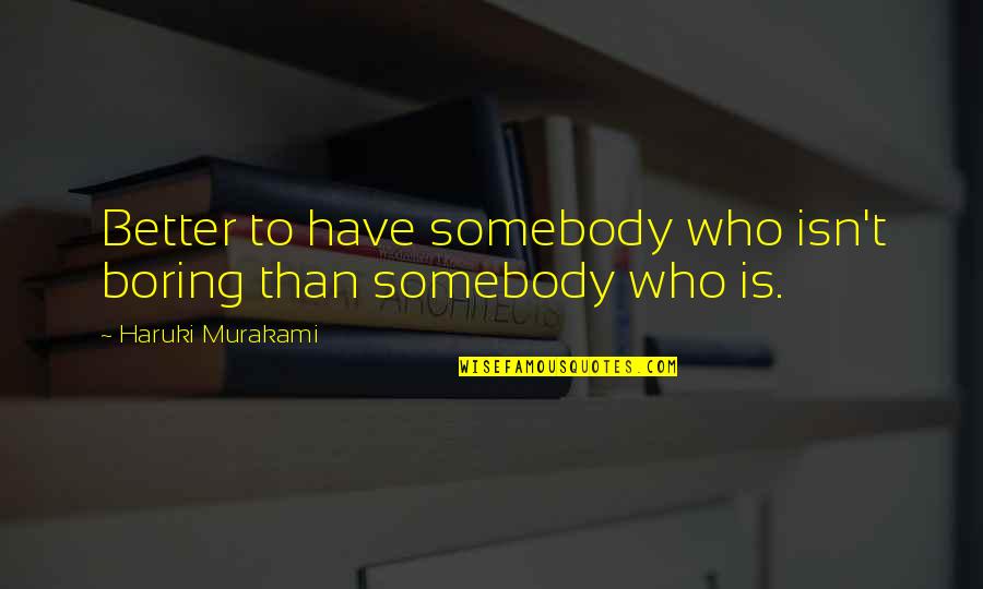 Kessler Rehab Quotes By Haruki Murakami: Better to have somebody who isn't boring than