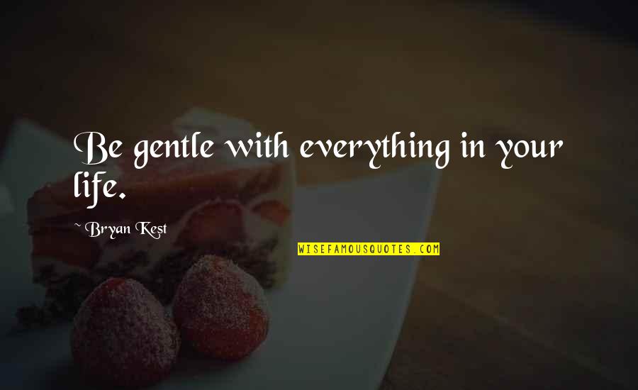 Kest Quotes By Bryan Kest: Be gentle with everything in your life.