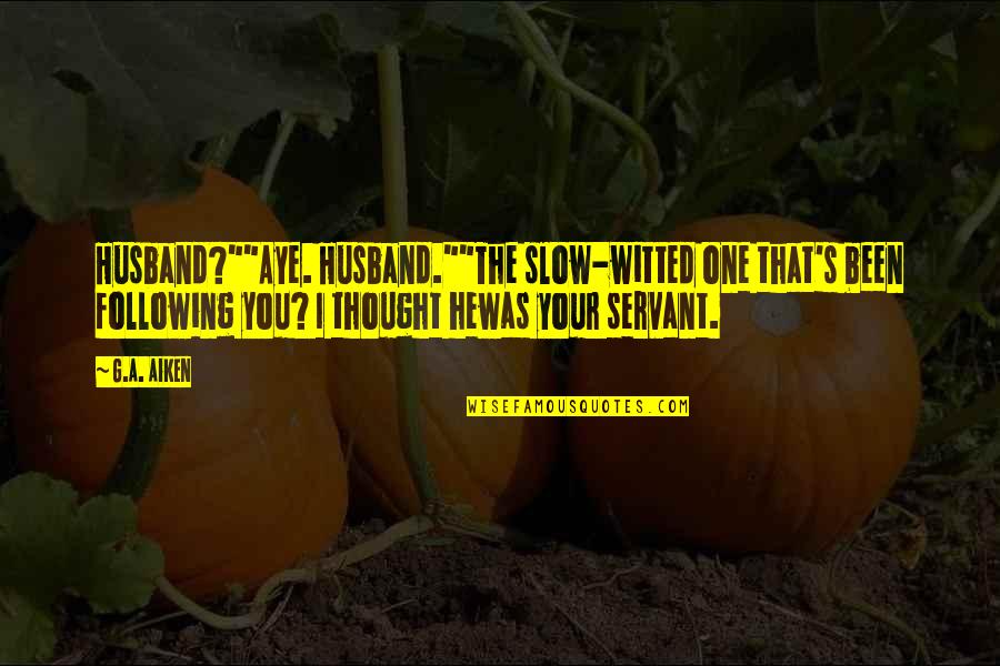 Kestilan And Petunia Quotes By G.A. Aiken: Husband?""Aye. Husband.""The slow-witted one that's been following you?
