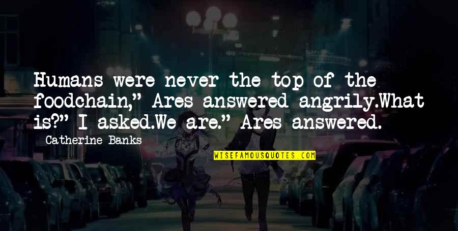 Kestler Francis Quotes By Catherine Banks: Humans were never the top of the foodchain," Kestler Francis Quotes By Catherine Banks: Humans were never the top of the foodchain,"