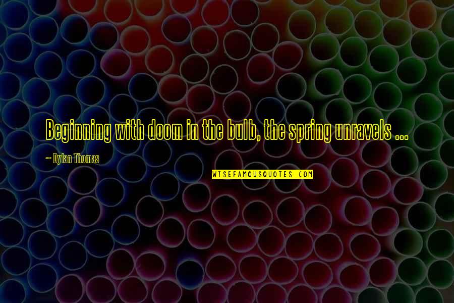 Kestner Hilda Quotes By Dylan Thomas: Beginning with doom in the bulb, the spring Kestner Hilda Quotes By Dylan Thomas: Beginning with doom in the bulb, the spring