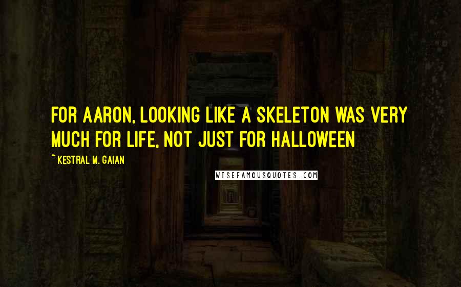 Kestral M. Gaian quotes: For Aaron, looking like a skeleton was very much for life, not just for Halloween