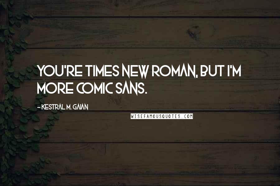 Kestral M. Gaian quotes: You're Times New Roman, but I'm more Comic Sans.