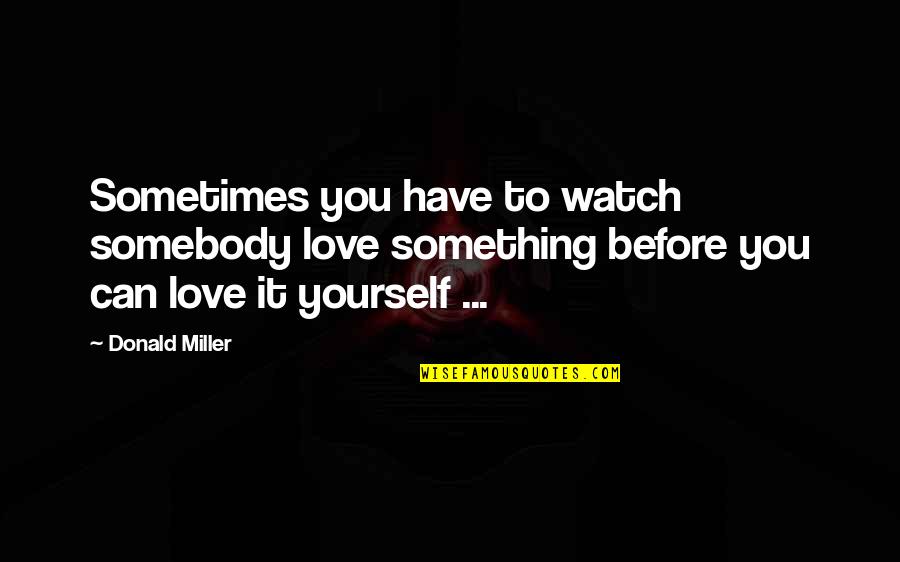 Kesulitan Quotes By Donald Miller: Sometimes you have to watch somebody love something