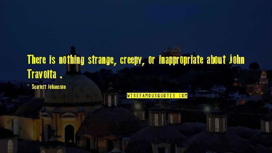 Ketamineslc Quotes By Scarlett Johansson: There is nothing strange, creepy, or inappropriate about