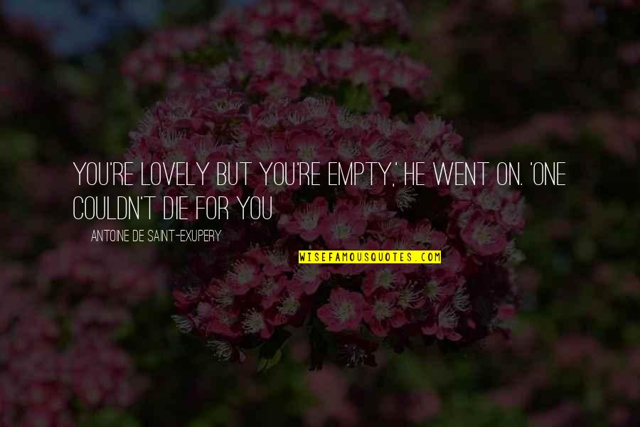 Ketan Hitam Quotes By Antoine De Saint-Exupery: You're lovely but you're empty,' he went on.