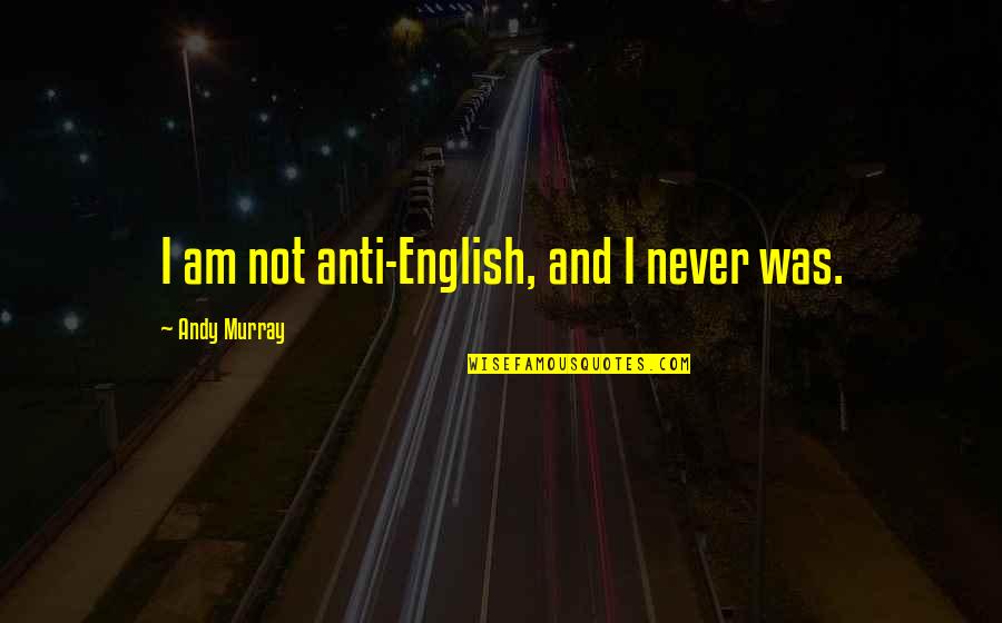 Ketangguhan Ekonomi Quotes By Andy Murray: I am not anti-English, and I never was. Ketangguhan Ekonomi Quotes By Andy Murray: I am not anti-English, and I never was.