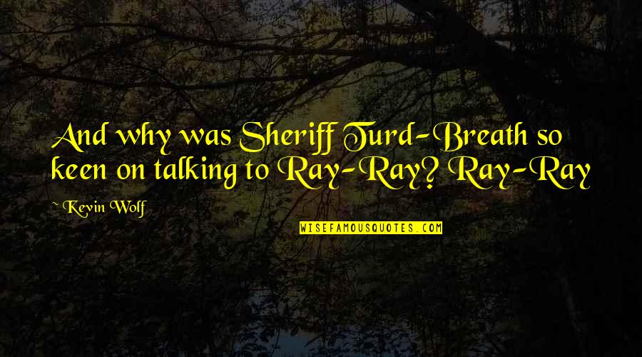 Ketat In English Quotes By Kevin Wolf: And why was Sheriff Turd-Breath so keen on