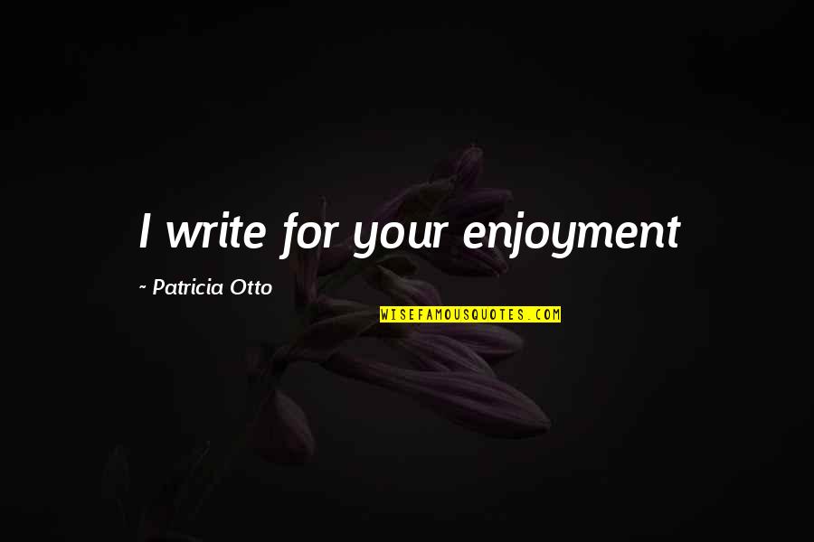 Ketch Feelings Quotes By Patricia Otto: I write for your enjoyment Ketch Feelings Quotes By Patricia Otto: I write for your enjoyment