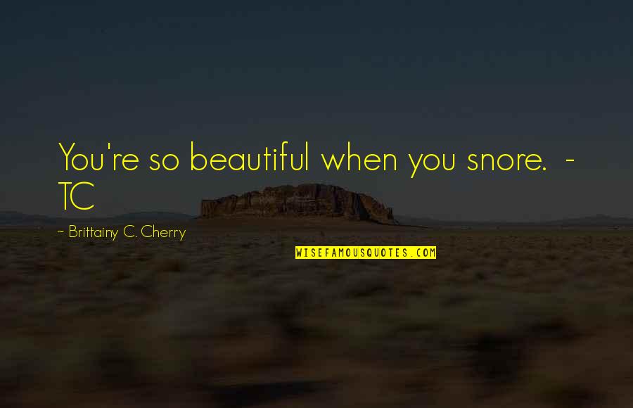 Ketcheson Home Quotes By Brittainy C. Cherry: You're so beautiful when you snore. - TC Ketcheson Home Quotes By Brittainy C. Cherry: You're so beautiful when you snore. - TC