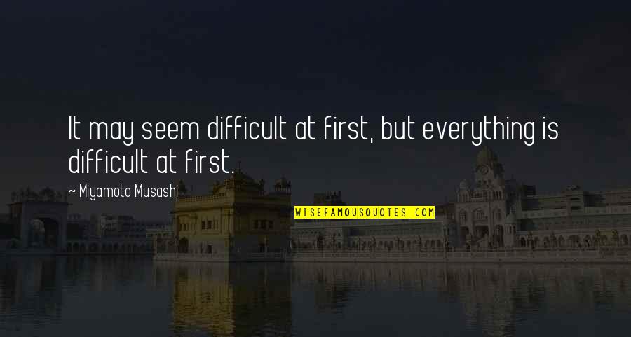 Ketchner Rd Quotes By Miyamoto Musashi: It may seem difficult at first, but everything Ketchner Rd Quotes By Miyamoto Musashi: It may seem difficult at first, but everything