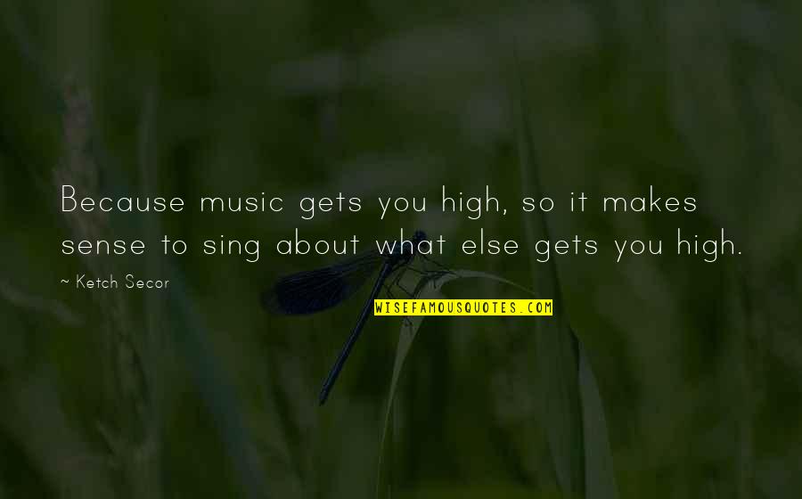 Ketch's Quotes By Ketch Secor: Because music gets you high, so it makes