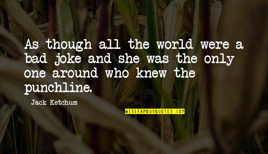 Ketchum Quotes By Jack Ketchum: As though all the world were a bad Ketchum Quotes By Jack Ketchum: As though all the world were a bad