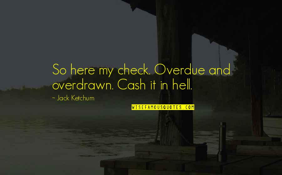 Ketchum Quotes By Jack Ketchum: So here my check. Overdue and overdrawn. Cash Ketchum Quotes By Jack Ketchum: So here my check. Overdue and overdrawn. Cash