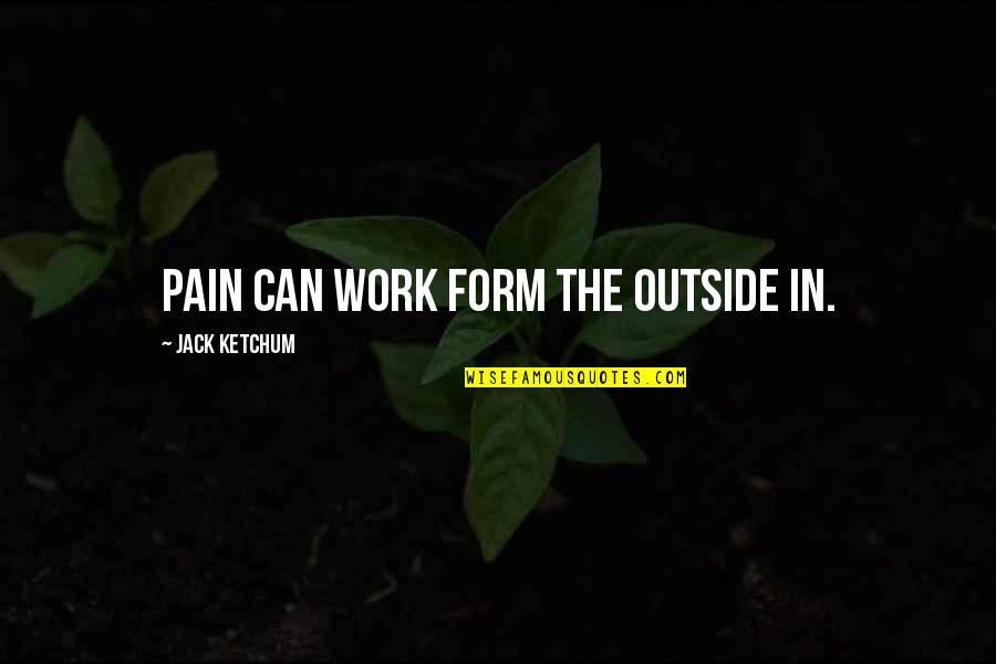 Ketchum Quotes By Jack Ketchum: pain can work form the outside in. Ketchum Quotes By Jack Ketchum: pain can work form the outside in.